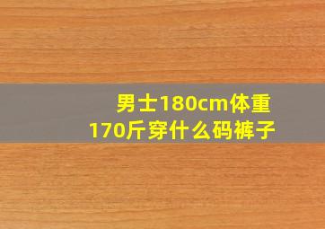 男士180cm体重170斤穿什么码裤子