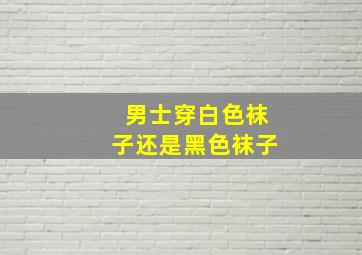 男士穿白色袜子还是黑色袜子