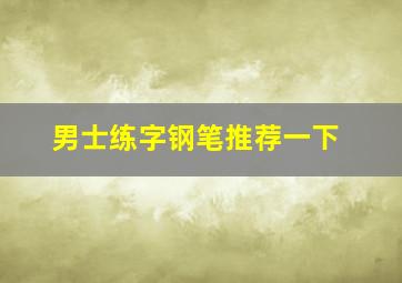 男士练字钢笔推荐一下