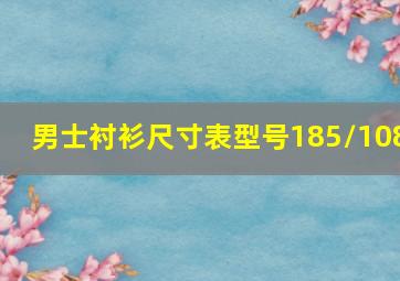 男士衬衫尺寸表型号185/108