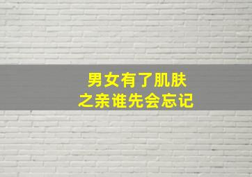 男女有了肌肤之亲谁先会忘记