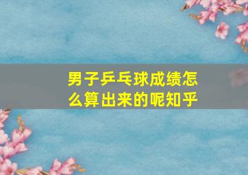 男子乒乓球成绩怎么算出来的呢知乎