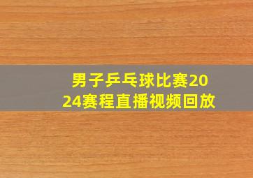 男子乒乓球比赛2024赛程直播视频回放