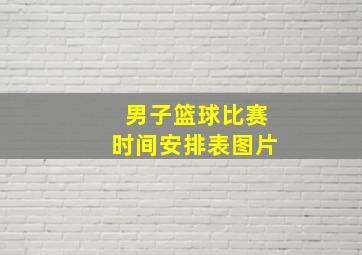 男子篮球比赛时间安排表图片