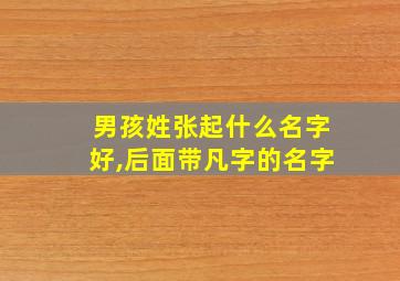 男孩姓张起什么名字好,后面带凡字的名字