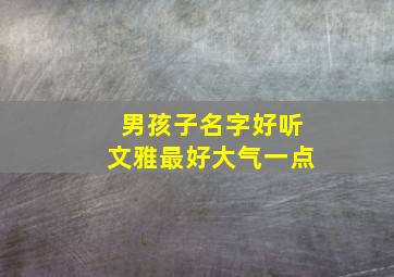 男孩子名字好听文雅最好大气一点