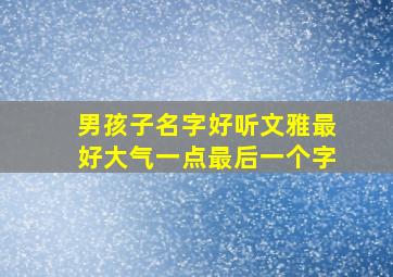 男孩子名字好听文雅最好大气一点最后一个字