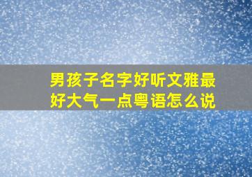 男孩子名字好听文雅最好大气一点粤语怎么说