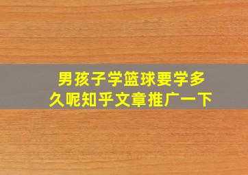 男孩子学篮球要学多久呢知乎文章推广一下