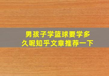 男孩子学篮球要学多久呢知乎文章推荐一下