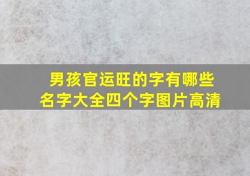 男孩官运旺的字有哪些名字大全四个字图片高清