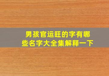 男孩官运旺的字有哪些名字大全集解释一下