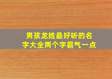 男孩龙姓最好听的名字大全两个字霸气一点