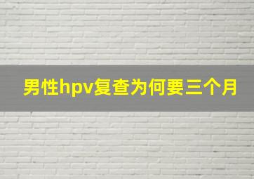 男性hpv复查为何要三个月