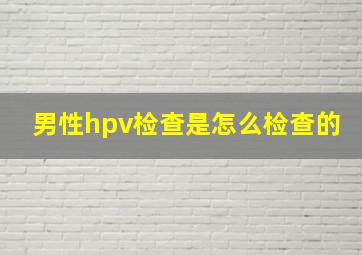 男性hpv检查是怎么检查的