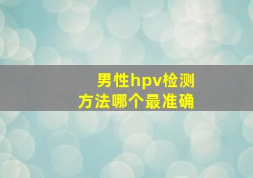 男性hpv检测方法哪个最准确