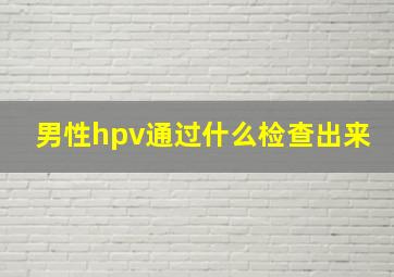 男性hpv通过什么检查出来