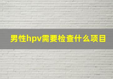 男性hpv需要检查什么项目