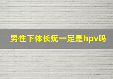 男性下体长疣一定是hpv吗