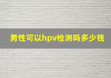 男性可以hpv检测吗多少钱