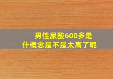 男性尿酸600多是什概念是不是太高了呢