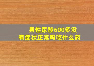 男性尿酸600多没有症状正常吗吃什么药