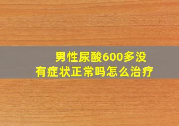 男性尿酸600多没有症状正常吗怎么治疗