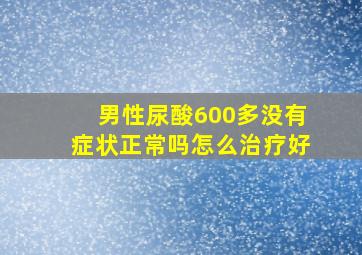 男性尿酸600多没有症状正常吗怎么治疗好