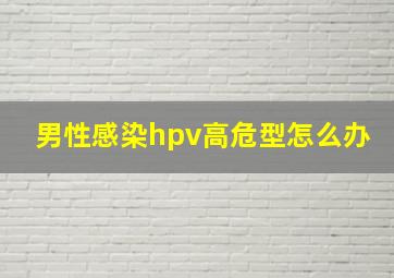 男性感染hpv高危型怎么办