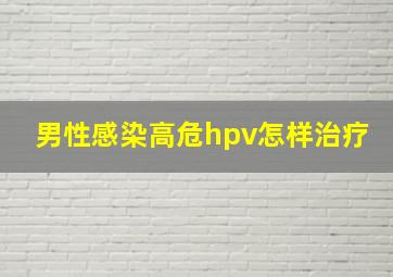 男性感染高危hpv怎样治疗