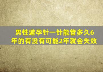 男性避孕针一针能管多久6年的有没有可能2年就会失效