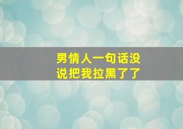 男情人一句话没说把我拉黑了了