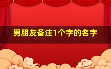 男朋友备注1个字的名字