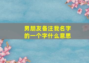 男朋友备注我名字的一个字什么意思