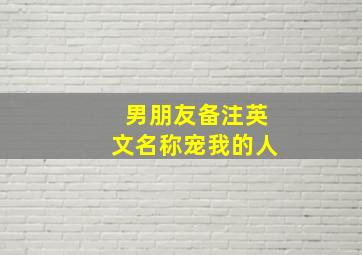 男朋友备注英文名称宠我的人