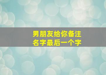 男朋友给你备注名字最后一个字