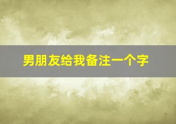 男朋友给我备注一个字