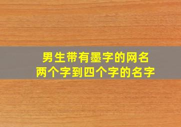 男生带有墨字的网名两个字到四个字的名字