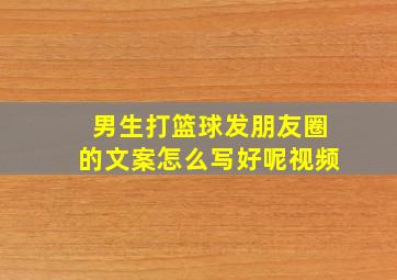 男生打篮球发朋友圈的文案怎么写好呢视频