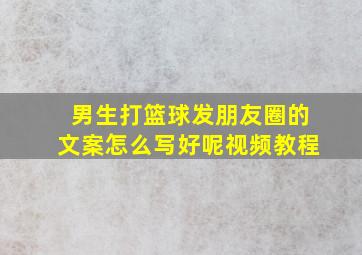 男生打篮球发朋友圈的文案怎么写好呢视频教程