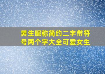 男生昵称简约二字带符号两个字大全可爱女生