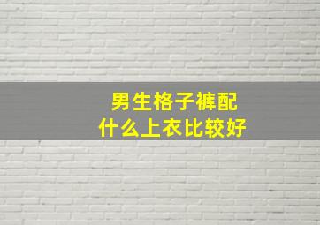 男生格子裤配什么上衣比较好