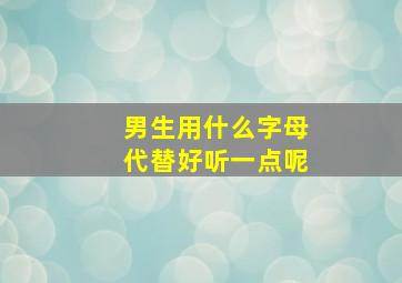 男生用什么字母代替好听一点呢