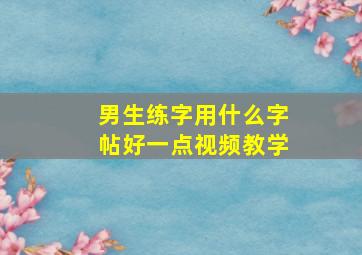 男生练字用什么字帖好一点视频教学