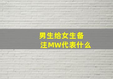 男生给女生备注MW代表什么