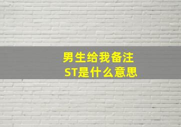 男生给我备注ST是什么意思