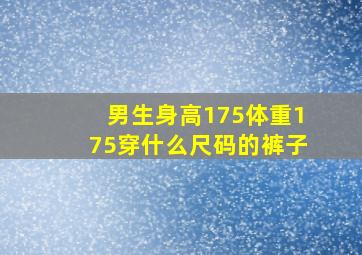 男生身高175体重175穿什么尺码的裤子