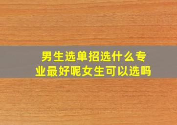 男生选单招选什么专业最好呢女生可以选吗