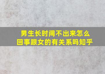 男生长时间不出来怎么回事跟女的有关系吗知乎