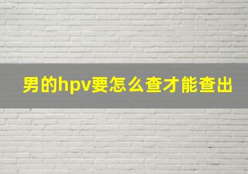 男的hpv要怎么查才能查出